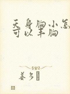 天身胸小怎样做可以丰胸