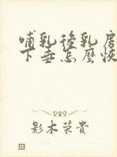 哺乳后乳房干瘪下垂怎么恢复