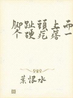 脚趾头上面长了个硬疙瘩一碰就疼