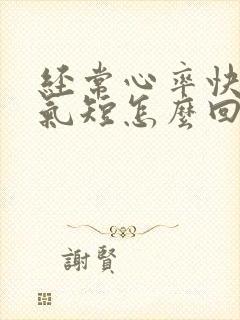 经常心率快胸闷气短怎么回事