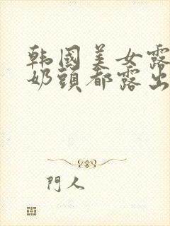 韩国美女露大胸奶头都露出来