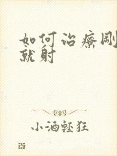 如何治疗刚进去就射