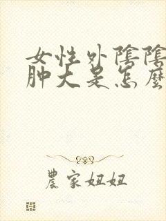 女性外阴阴道口肿大是怎么回事封面