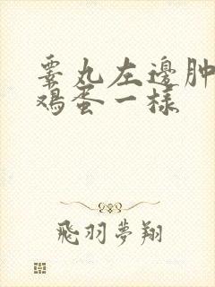 睾丸左边肿大像鸡蛋一样