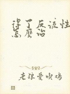 得了反流性胃炎怎么治