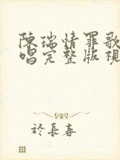 陈瑞情罪歌曲原唱完整版视频