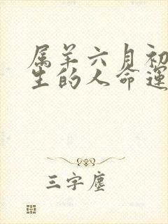 属羊六月初六出生的人命运怎样