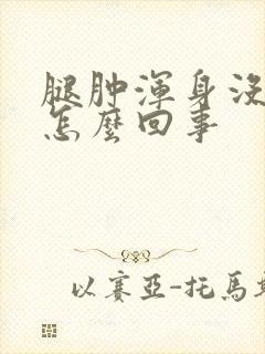 腿肿浑身没劲是怎么回事