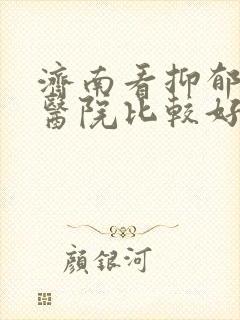 济南看抑郁哪家医院比较好