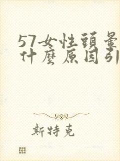 57女性头晕是什么原因引起的