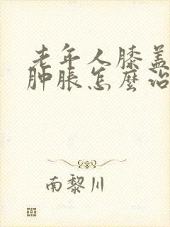 老年人膝盖疼痛肿胀怎么治疗