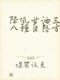 降低甘油三酯的八种自然方法