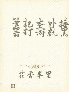 笔记本外接显示器打游戏黑屏是什么原因