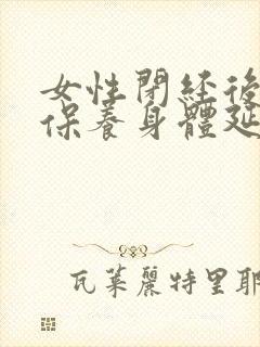 女性闭经后怎样保养身体延缓衰老