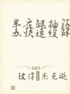 半夜腿抽筋怎么办快速缓解