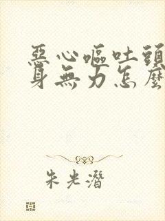 恶心呕吐头疼浑身无力怎么回事