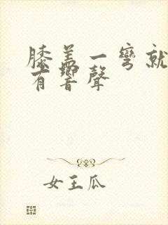 膝盖一弯就疼还有响声