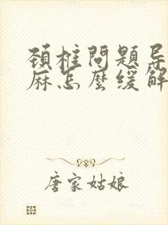 颈椎问题导致手麻怎么缓解