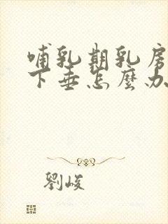 哺乳期乳房松弛下垂怎么办