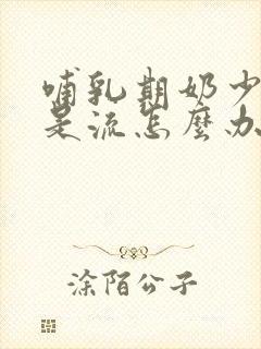 哺乳期奶少还总是流怎么办