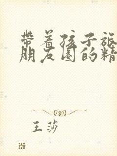 带着孩子旅游发朋友圈的精美句子