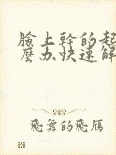 脸上干的起皮怎么办快速解决