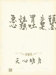 急性胃炎头晕恶心想吐是怎么回事