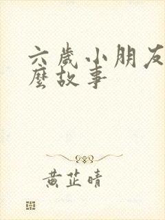 六岁小朋友听什么故事