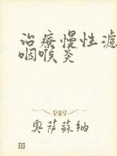 治疗慢性滤泡性咽喉炎