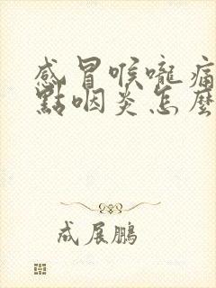 感冒喉咙痛还有点咽炎怎么办