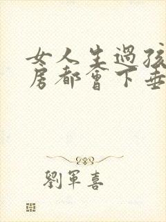 女人生过孩子乳房都会下垂吗