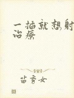 一插就想射怎样治疗