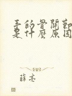 手的骨关节疼痛是什么原因