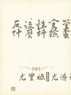 反流性食管炎挂什么科检查