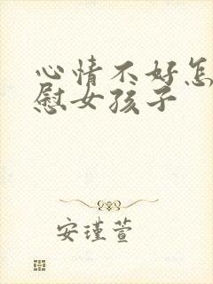 心情不好怎么安慰女孩子