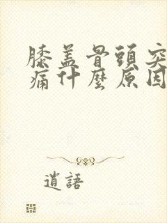 膝盖骨头突然刺痛什么原因