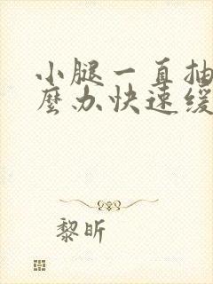 小腿一直抽筋怎么办快速缓解