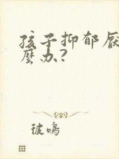 孩子抑郁厌学怎么办?