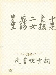 农历二月十二出生的女孩是啥命