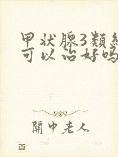 甲状腺3类结节可以治好吗