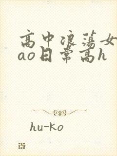 高中浪荡女挨cao日常高h