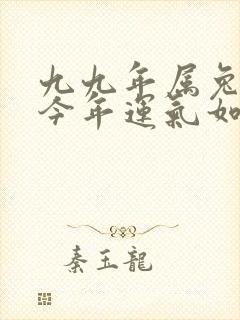 九九年属兔男命今年运气如何