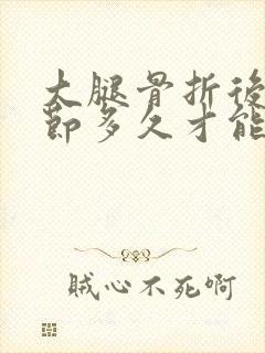 大腿骨折后膝关节多久才能弯曲正常