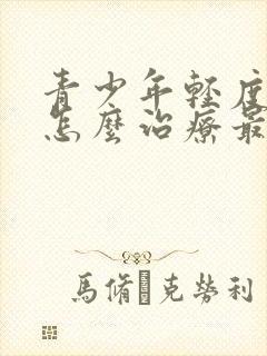 青少年轻度抑郁怎么治疗最好