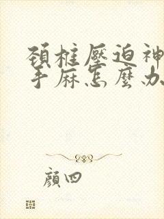 颈椎压迫神引起手麻怎么办