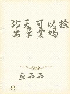 35天可以检查出孕囊吗