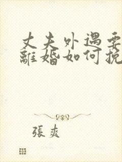 丈夫外遇要和我离婚如何挽留