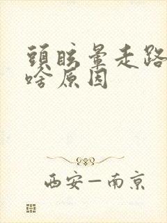 头眩晕走路不稳啥原因