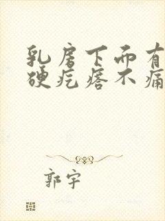 乳房下面有个小硬疙瘩不痛不痒