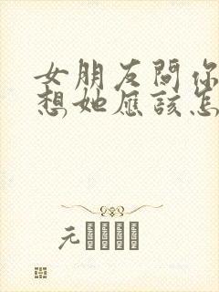 女朋友问你有多想她应该怎么回复